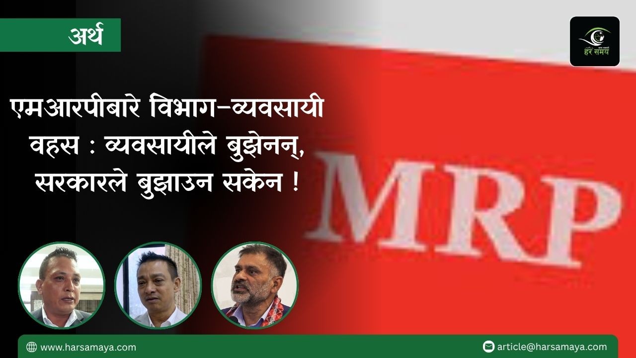 एमआरपीबारे विवाद उत्कर्षमा,  न त व्यवसायीले बुझे न सरकारले सक्यो बुझाउन  !