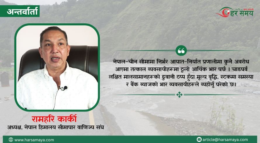 उत्तरतर्फका दुबै नाका ठप्प हुँदा चाडपर्व लक्षित सामान आयातमा कठिनाइ, व्यवसायीहरु मारमा: अध्यक्ष रामहरी कार्की [भिडियोसहित]