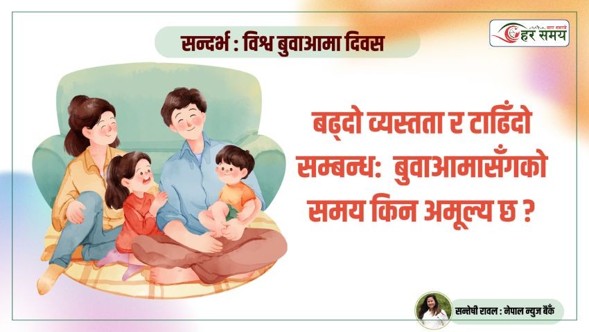 बढ्दो व्यस्तता र टाढिँदो सम्बन्ध- बुवाआमासँगको समय किन अमूल्य छ ?