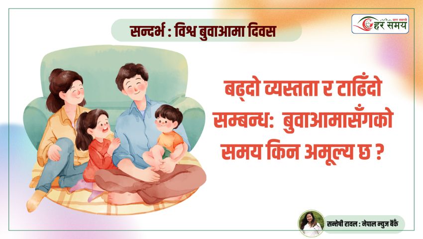 बढ्दो व्यस्तता र टाढिँदो सम्बन्ध- बुवाआमासँगको समय किन अमूल्य छ ?